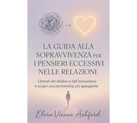 LA GUIDA ALLA SOPRAVVIVENZA PER I PENSIERI ECCESSIVI NELLE RELAZIONI: Liberati dal dubbio e dall'insicurezza e scopri una partnership più appagante