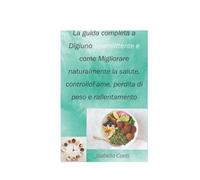 La guida completa a Digiuno intermittente e come Migliorare naturalmente la salute, controlloFame, perdita di peso e rallentamento Invecchiamento: Scopri i benefici del digiuno intermittente per