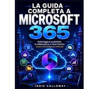La guida completa a Microsoft 365: Padroneggia la produttività, la collaborazione e i flussi di lavoro basati sull'intelligenza artificiale.