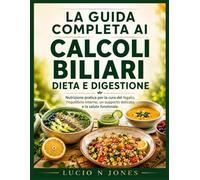 LA GUIDA COMPLETA AI CALCOLI BILIARI: DIETA E DIGESTIONE: Nutrizione pratica per la cura del fegato, l'equilibrio interno, un supporto delicato e la ... GUIDE TO GALLSTONES DIET AND DIGESTION)