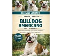La Guida Completa al Bulldog Americano (Cura e Allevamento): Addestramento, allevamento, cura e legame , nutrizione e alimentazione e crescita di un compagno fedele