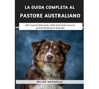 La Guida Completa Al Pastore Australiano: Alla scoperta della gioia e della lealtà della razza da pastore preferita in Australia