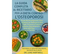 La Guida Completa Al Ricettario Per La Dieta Contro l'Osteoporosi: Ricette Ricche Di Nutrienti E Piani Alimentari Per Rafforzare Le Ossa Fragili, ... La Salute Delle Ossa A Lungo Termine