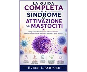 La guida completa alla sindrome da attivazione dei mastociti: Una guida pratica a sintomi, fattori scatenanti, diagnosi, intolleranza all'istamina e gestione a lungo termine.