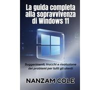 La guida completa alla sopravvivenza di Windows 11: Suggerimenti, trucchi e risoluzione dei problemi per tutti gli utenti