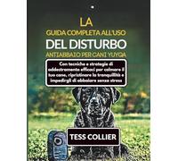 LA GUIDA COMPLETA ALL'USO DEL DISTURBO ANTIABBAIO PER CANI YUYQA: Con tecniche e strategie di addestramento efficaci per calmare il tuo cane, ... e impedirgli di abbaiare senza stress