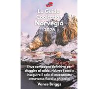 La Guida Coolcation Norvegia 2026: Il tuo compagno definitivo per sfuggire al caldo, ridurre i costi e inseguire il sole di mezzanotte attraverso fiordi e ghiacciai (Italian Edition)