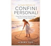 La Guida Definitiva Ai Confini Personali: Come Dire No Senza Sensi Di Colpa, Drammi O Troppe Spiegazioni (La Serie sul Potere Emotivo)