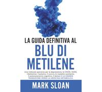 La guida definitiva al blu di metilene: Una notevole speranza per la depressione, la COVID, l'AIDS e altri virus, l'Alzheimer, l'autismo, il cancro, ... Grande Passaggio verso la Medicina Metabolica