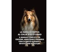 La Guida Definitiva al Collie a Pelo Lungo: Il Manuale Completo per Crescere, Addestrare e Prendersi Cura di Questo Elegante e Devoto Cane da Pastore