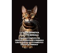La Guida Definitiva al Gatto Bengala: Il Manuale Completo per Crescere, Addestrare e Prendersi Cura di Questo Gatto Domestico Esotico ed Energico