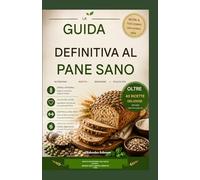 LA GUIDA DEFINITIVA AL PANE SANO: Ricette nutrienti dal gusto eccezionale, mangia in modo intelligente e rimani in forma.
