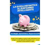 La guida definitiva al risparmio inteligente: Scopri come tagliare le spese inutili, ottimizzare il tuo budget e creare abitudini finanziarie sane - senza sacrifici e senza sentirti in colpa.