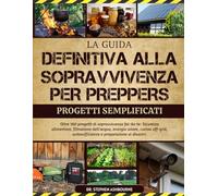 LA GUIDA DEFINITIVA ALLA SOPRAVVIVENZA PER PREPPERS - PROGETTI SEMPLIFICATI: Oltre 100 progetti di sopravvivenza fai-da-te: Sicurezza alimentare, ... autosufficienza e preparazione ai disastri.