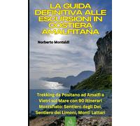 La Guida Definitiva alle Escursioni in Costiera Amalfitana: Trekking da Positano ad Amalfi a Vietri sul Mare con 90 Itinerari Mozzafiato: Sentiero degli Dei, Sentiero dei Limoni, Monti Lattari