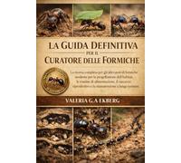 LA GUIDA DEFINITIVA PER IL CURATORE DELLE FORMICHE: La risorsa completa per gli allevatori di formiche moderne per la progettazione dell'habitat, le ... e la manutenzione a lungo termine