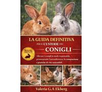 LA GUIDA DEFINITIVA PER IL CUSTODE DEI CONIGLI: Allevare i conigli in modo responsabile, promuovendo l'autosufficienza, la compassione e pratiche di vita sostenibili