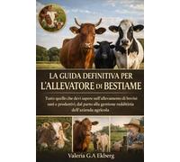 LA GUIDA DEFINITIVA PER L'ALLEVATORE DI BESTIAME: Tutto quello che devi sapere sull'allevamento di bovini sani e produttivi, dal parto alla gestione redditizia dell'azienda agricola