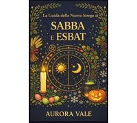 La Guida della Nuova Strega ai Sabba e Esbat: Come usare la Ruota dell'Anno della Strega e le Fasi Lunari nella tua pratica magica. (La Serie sulla Stregoneria)