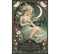 La Guida della Strega Verde alla Magia Popolare: Rimedi Erboristici, Saggezza delle Piante e Incantesimi Quotidiani per Nuove Streghe - Un Viaggio per ... e nella Magia Pratica della Natura