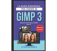 LA GUIDA ESSENZIALE PER L'UTENTE DI GIMP 3: Dagli strumenti di base ai progetti avanzati