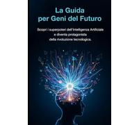 La Guida per Geni del Futuro: Scopri i superpoteri dell'Intelligenza Artificiale e diventa protagonista della rivoluzione tecnologica.