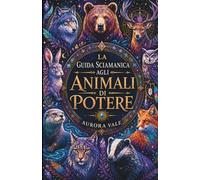 La Guida Sciamanica Agli Animali Di Potere: Come Trovare, Comprendere E Connettersi Con I Propri Animali Di Potere (La Serie Dello Sciamanesimo)