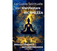 LA GUIDA SPIRITUALE PER MANIFESTARE RICCHEZZA: Sblocca l'Energia dell'Abbondanza (Intelligenza Emotiva: Strumenti per il Successo Personale e Interpersonale)