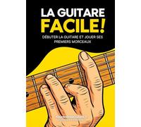 La Guitare Facile : Méthode simple pour apprendre la guitare et jouer vos premiers morceaux: La méthode débutant pour apprendre la guitare et progresser rapidement