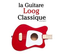 La Guitare Loog Classique: Pièces faciles de Bach, Mozart, Beethoven, Vivaldi, ainsi que d'autres compositeurs