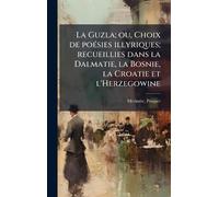 La Guzla; ou, Choix de poÃ(c)sies illyriques; recueillies dans la Dalmatie, la Bosnie, la Croatie et l'Herzegowine