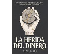 La Herida del Dinero: Transformando el Sabotaje Financiero Inconsciente en Prosperidad Consciente