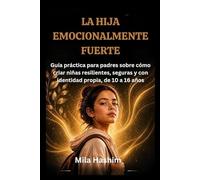 LA HIJA EMOCIONALMENTE FUERTE: Guía práctica para padres sobre cómo criar niñas resilientes, seguras y con identidad propia, de 10 a 16 años
