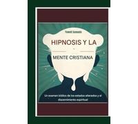 La hipnosis y la mente cristiana: Un examen bíblico de los estados alterados y el discernimiento espiritual