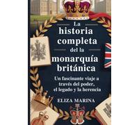 La historia completa de la monarquía británica: Un fascinante viaje a través del poder, el legado y la herencia.