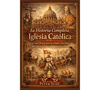 La Historia Completa Iglesia Católica: Un Viaje a Través fe de, el Poder y las Vidas que Dieron forma a una Tradición Global