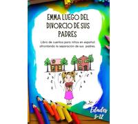 LA HISTORIA DE EMMA LUEGO DEL DIVORCIO DE SUS PADRES: Libro de cuentos para niños en español: afrontando la separación de tus padres - Edades 5 a 12 - ... a tus hijos Incluye Imágenes para colorear