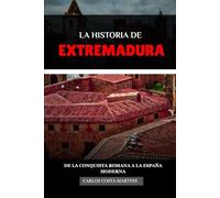 LA HISTORIA DE EXTREMADURA: DE LA CONQUISTA ROMANA A LA ESPAÑA MODERNA (La Historia Completa de España)