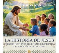La Historia De Jesús: Cuentos Inspiradores De Amor, Esperanza Y Fe Para Jóvenes Lectores: 4 (La Historia de Figuras Importantes en la Biblia)