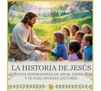La Historia De Jesús: Cuentos Inspiradores De Amor, Esperanza Y Fe Para Jóvenes Lectores: 4 (La Historia de Figuras Importantes en la Biblia)