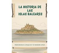 LA HISTORIA DE LAS ISLAS BALEARES: DESDE LA CONQUISTA ROMANA HASTA LA ESPAÑA MODERNA