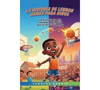 LA HISTORIA DE LEBRON JAMES PARA NIÑOS: La historia jamás contada de un niño que se convirtió en rey