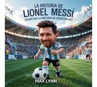 La Historia De Lionel Messi: Quién Era La Máquina De Hacer Goles?: 4 (Personas Sobre las Que Vale la Pena Leer Para Niños)