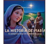 La Historia De María: El Milagroso Viaje De La Madre De Jesús: 7 (La Historia de Figuras Importantes en la Biblia)