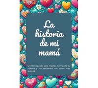 La historia de mi mamá: Un libro guiado para madres. Comparte tu historia y tus recuerdos con quien más quieres.