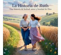La Historia De Ruth: Una Historia De Lealtad, Amor Y Bondad De Dios: 10 (La Historia de Figuras Importantes en la Biblia)