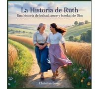 La Historia De Ruth: Una Historia De Lealtad, Amor Y Bondad De Dios: 10 (La Historia de Figuras Importantes en la Biblia)