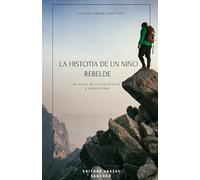 La Historia de un niño Rebelde: De la rebeldía a la fuerza interior: un viaje de caídas, aprendizajes y renacer