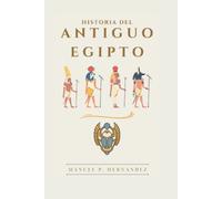La Historia del Antiguo Egipto: Una guía completa sobre las pirámides, mitología egipcia, faraones, momificación, vida futura y leyendas