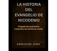 LA HISTORIA DEL EVANGELIO DE NICODEMO: El legado de los primeros creyentes y sus escrituras ocultas